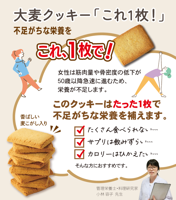 大麦クッキー「これ1枚！」は、不足しがちな栄養をこの1枚でとれる、スグレモノスイーツ。筋肉量や骨密度の低下が急速に進む50代以降の女性には、特に食べて頂きたいクッキーです。